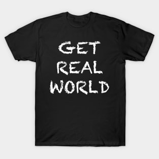 GET REAL WORLD T-Shirt